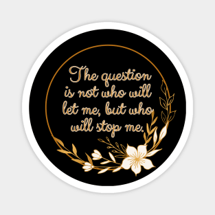 The question is not who let me, but who will stop me. Magnet
